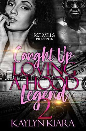 Caught Up Loving A Hood Legend 2 by Kaylyn Kiara, Kaylyn Kiara