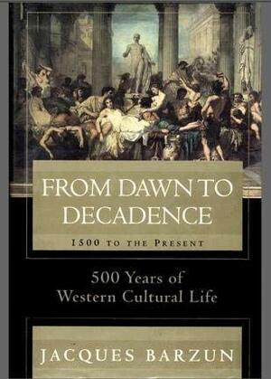 From Dawn to Decadence: 500 Years of Western Cultural Life 1500 To The Present by Jacques Barzun
