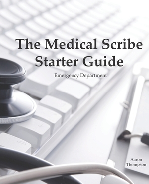 The Medical Scribe Starter Guide: Emergency Department by Kyle Kingsley, Aaron Thompson