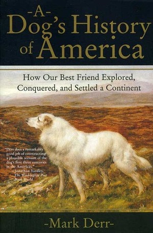 A Dog's History of America: How Our Best Friend Explored, Conquered, and Settled a Continent by Mark Derr