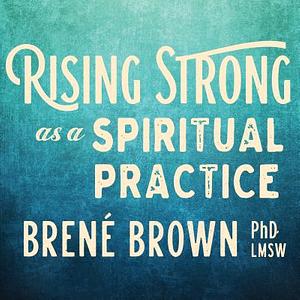 Rising Strong as a Spiritual Practice by Brené Brown