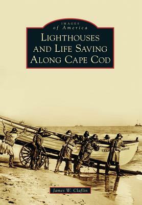 Lighthouses and Life Saving Along Cape Cod by James W. Claflin