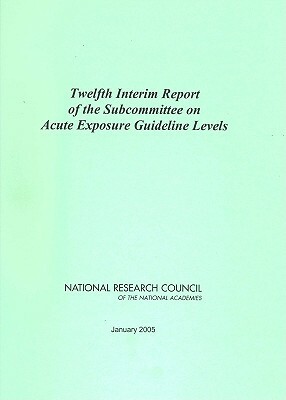 Twelfth Interim Report of the Subcommittee on Acute Exposure Guideline Levels by Division on Earth and Life Studies, Board on Environmental Studies and Toxic, National Research Council