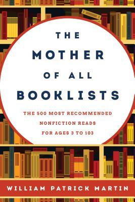 The Mother of All Booklists: The 500 Most Recommended Nonfiction Reads for Ages 3 to 103 by William Patrick Martin