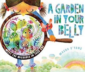 A Garden in Your Belly: Meet the Microbes in Your Gut by Masha D'yans