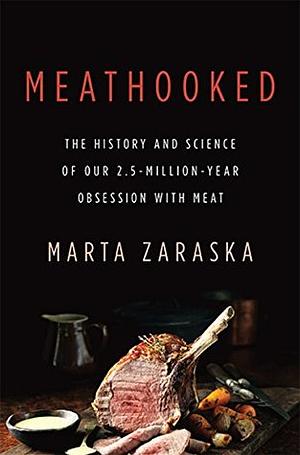 Meathooked: The History and Science of Our 2.5-Million-Year Obsession with Meat by Marta Zaraska