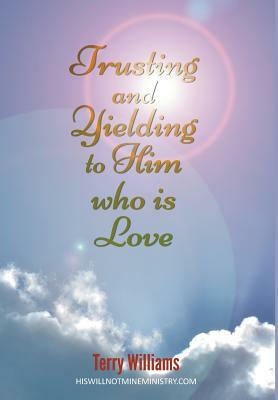 Trusting and Yielding to Him who is Love by Terry Williams