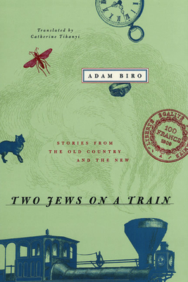 Two Jews on a Train: Stories from the Old Country and the New by Adam Biro