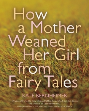How a Mother Weaned Her Girl from Fairy Tales: and Other Stories by Kate Bernheimer, Catherine Eyde