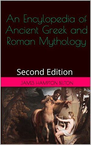 An Encylopedia of Ancient Greek and Roman Mythology: Second Edition by James Hampton Belton