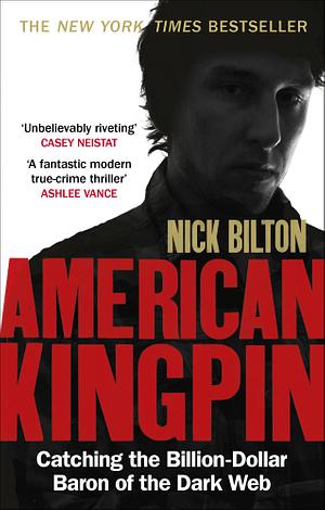 American Kingpin: The Epic Hunt for the Criminal Mastermind behind the Silk Road Drugs Empire by Nick Bilton