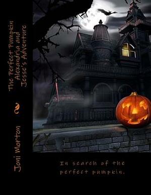 The Perfect Pumpkin Alexandria and Jesse's Adventure Happy Halloween!: In search of the perfect pumpkin. by Joni Morton