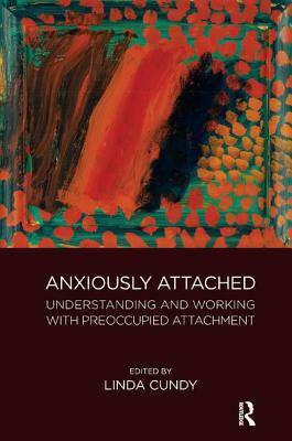 Anxiously Attached: Understanding and Working with Preoccupied Attachment by Linda Cundy