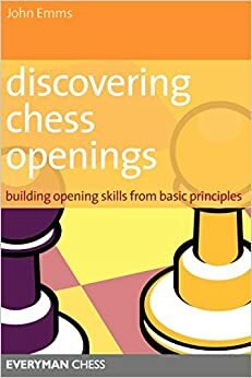 Discovering Chess Openings: Building a Repertoire from Basic Principles by John Emms
