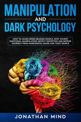 Manipulation and Dark Psychology: How to Learn Speed Reading People, Spot Covert Emotional Manipulation, Detect Deception and Defend Yourself from Nar by Jonathan Mind