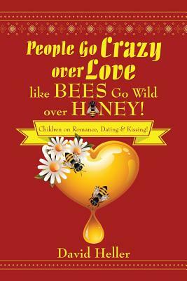 People Go Crazy Over Love Like Bees Go Wild Over Honey!: Children on Romance, Dating & Kissing! by David Heller