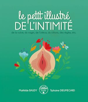 Le Petit illustré de l'intimité : de la vulve, du vagin, de l'utérus, du clitoris, des règles, etc. by Mathilde Baudy, Tiphaine Dieumegard