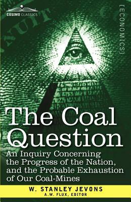 The Coal Question: An Inquiry Concerning the Progress of the Nation, and the Probable Exhaustion of Our Coal-Mines by W. Stanley Jevons