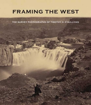 Framing the West: The Survey Photographs of Timothy H. O'Sullivan by William F. Stapp, Carol Johnson, Toby Jurovics
