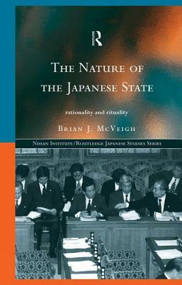 The Nature of the Japanese State: Rationality and Rituality by Brian J. McVeigh