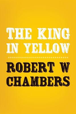 The King in Yellow: Original and Unabridged by Robert W. Chambers