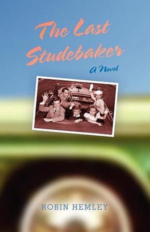 The Last Studebaker: A Novel by Robin Hemley, Robin Hemley