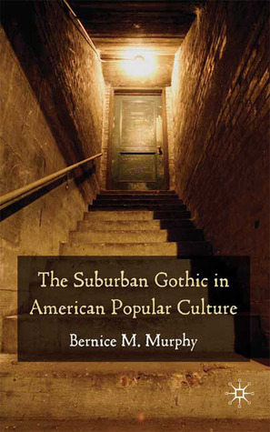 The Suburban Gothic in American Popular Culture by Bernice M. Murphy