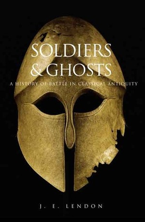 Soldiers and Ghosts: A History of Battle in Classical Antiquity by J.E. Lendon