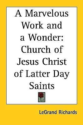 A Marvelous Work and a Wonder: Church of Jesus Christ of Latter Day Saints by LeGrand Richards, LeGrand Richards