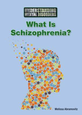 What Is Schizophrenia? by Melissa Abramovitz