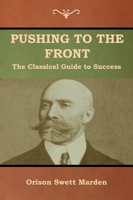 Pushing to the Front: The Classical Guide to Success (The Complete Volume; part 1 & 2) by Orison Swett Marden