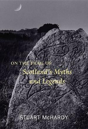 On the Trail of Scotland's Myths and Legends by Stuart McHardy