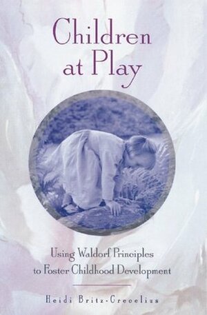 Children at Play: Using Waldorf Principles to Foster Childhood Development by Heidi Britz-Crecelius, Joan Almon