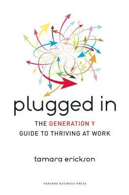 Plugged in: The Generation Y Guide to Thriving at Work by Tamara J. Erickson