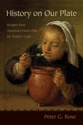 History on Our Plate: Recipes from America's Dutch Past for Today's Cook by Peter Rose