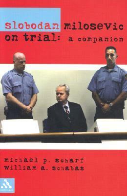 Slobodan Milosevic on Trial: A Companion by William A. Schabas, Michael P. Scharf