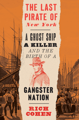 The Last Pirate of New York: A Ghost Ship, a Killer, and the Birth of a Gangster Nation by Rich Cohen