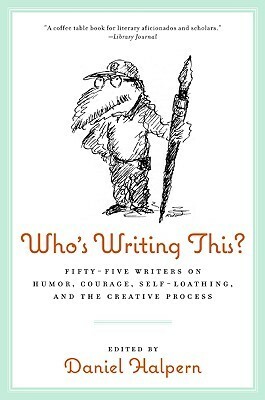 Who's Writing This?: Fifty-five Writers on Humor, Courage, Self-Loathing, and the Creative Process by Daniel Halpern