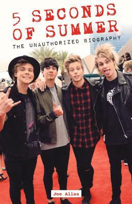 5 Seconds of Summer: The Unauthorized Biography by Joe Allan