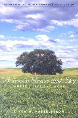 Between Grass And Sky: Where I Live And Work by Linda M. Hasselstrom
