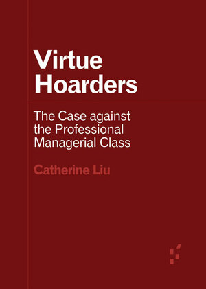 Virtue Hoarders: The Case against the Professional Managerial Class by Catherine Liu