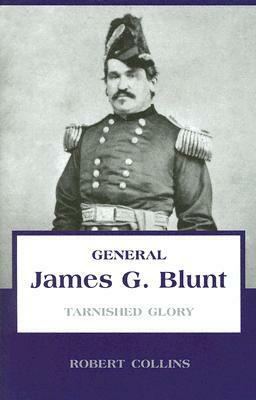 General James G. Blunt: Tarnished Glory by Robert L. Collins