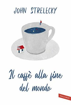 Il caffè alla fine del mondo by John P. Strelecky