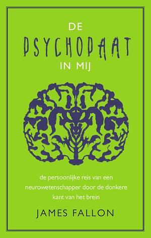 De psychopaat in mij: de persoonlijke reis van een neurowetenschapper door de donkere kant van het brein by James Fallon
