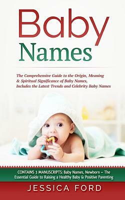 Baby Names: The Comprehensive Guide to the Origin, Meaning & Spiritual Significance of Baby Names, Includes the Latest Trends and by Jessica Ford