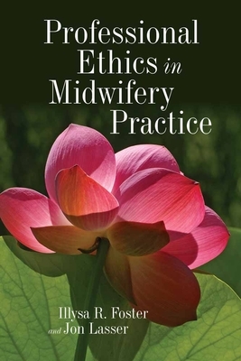 Professional Ethics in Midwifery Practice by Jon Lasser, Illysa R. Foster