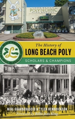 The History of Long Beach Poly: Scholars and Champions by Tyler Hendrickson, Mike Guardabascio