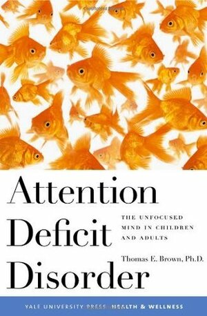 Attention Deficit Disorder: The Unfocused Mind in Children and Adults (Yale University Press Health & Wellness) by Thomas E. Brown