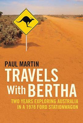 Travels with Bertha: Two Years Exploring Australia in a 1978 Ford Stationwagon by Paul Martin