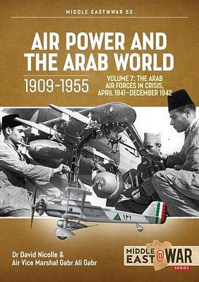 Air Power and the Arab World 1909-1955: Volume 7 - Arab Air Forces in Crisis, April 1941 by Gabr Ali Gabr, David Nicolle